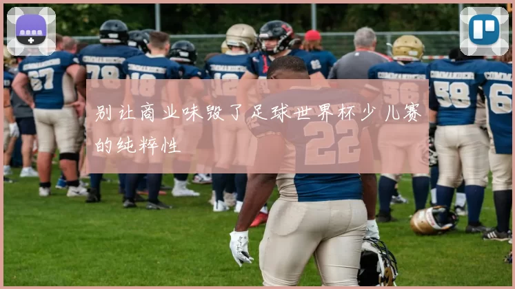 别让商业味毁了足球世界杯少儿赛的纯粹性