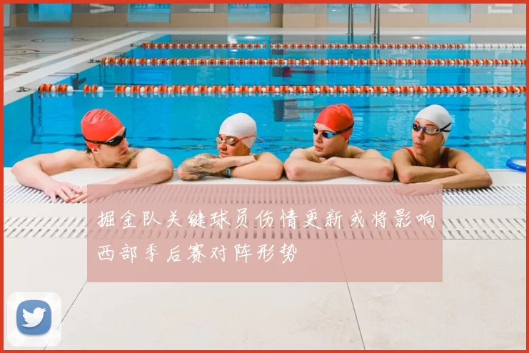 掘金队关键球员伤情更新或将影响西部季后赛对阵形势