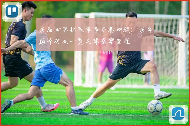 历届世界杯冠军争夺赛回顾:历年巅峰对决一览足球盛宴变迁