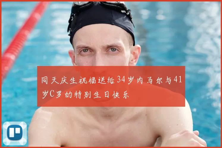 同天庆生祝福送给34岁内马尔与41岁C罗的特别生日快乐