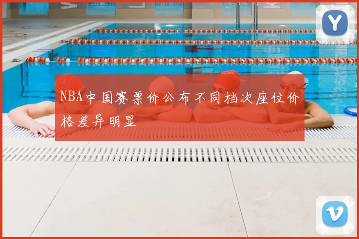 NBA中国赛票价公布不同档次座位价格差异明显
