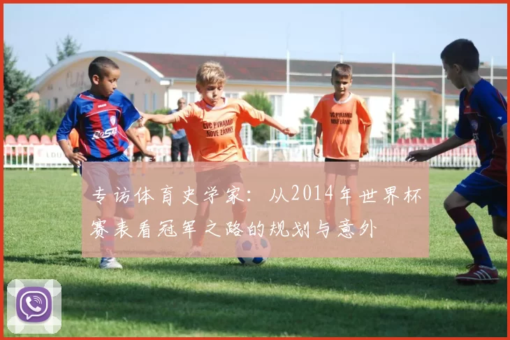 专访体育史学家:从2014年世界杯赛表看冠军之路的规划与意外