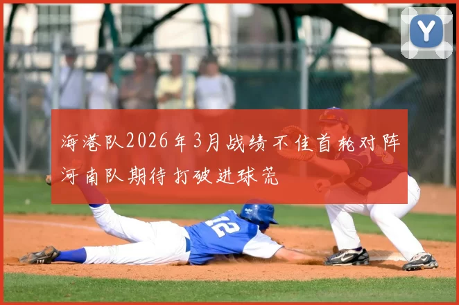 海港队2026年3月战绩不佳首轮对阵河南队期待打破进球荒