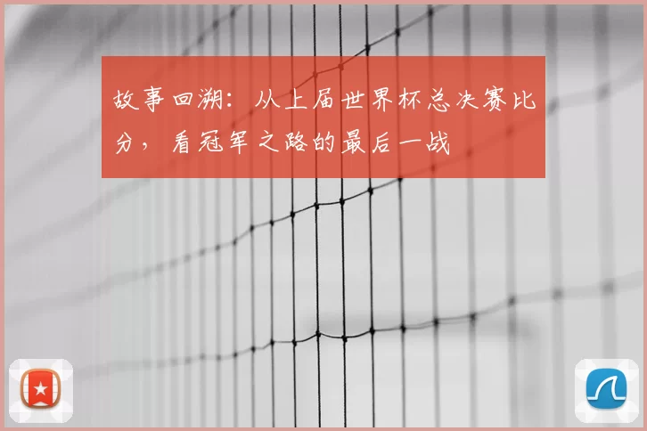 故事回溯：从上届世界杯总决赛比分，看冠军之路的最后一战