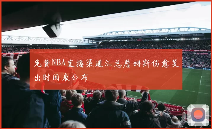免费NBA直播渠道汇总詹姆斯伤愈复出时间表公布