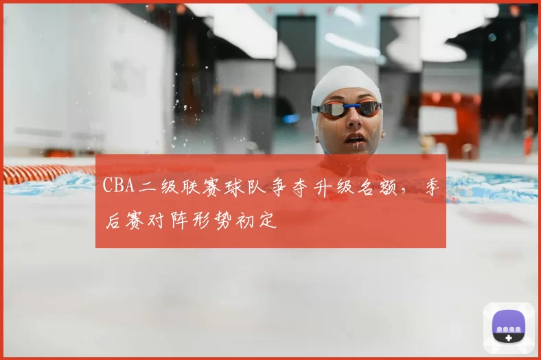 CBA二级联赛球队争夺升级名额，季后赛对阵形势初定
