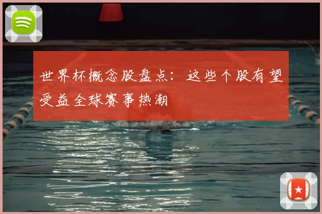 世界杯概念股盘点:这些个股有望受益全球赛事热潮