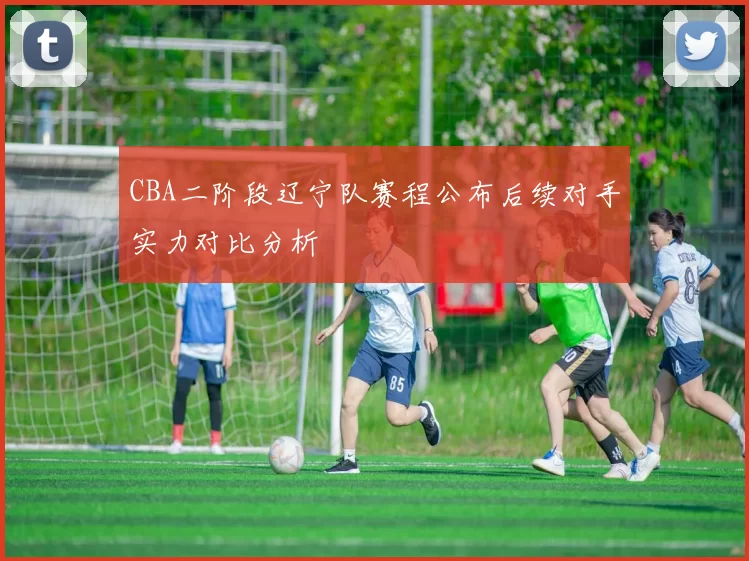 CBA二阶段辽宁队赛程公布后续对手实力对比分析