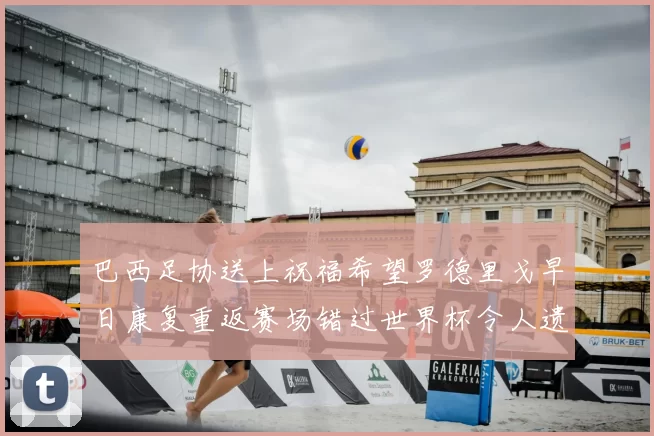 巴西足协送上祝福希望罗德里戈早日康复重返赛场错过世界杯令人遗憾