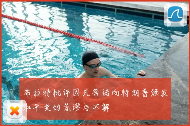 布拉特批评因凡蒂诺向特朗普颁发和平奖的荒谬与不解