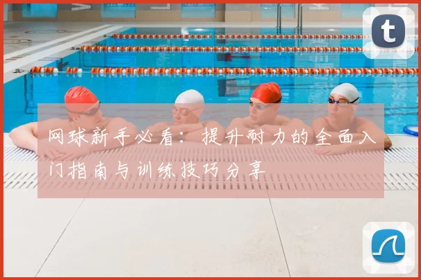 网球新手必看：提升耐力的全面入门指南与训练技巧分享