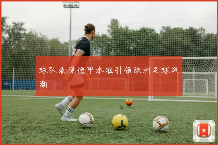 球队表现德甲水准引领欧洲足球风潮