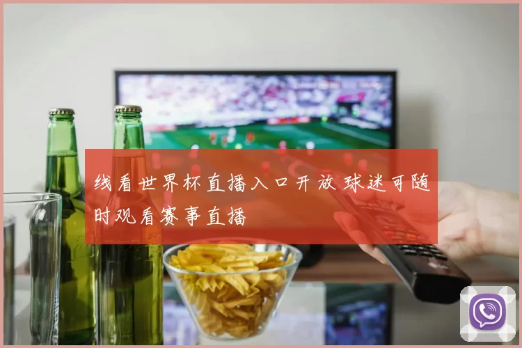线看世界杯直播入口开放 球迷可随时观看赛事直播