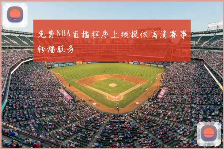 免费NBA直播程序上线提供高清赛事转播服务