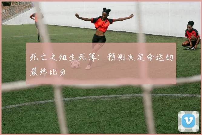 死亡之组生死簿：预测决定命运的最终比分