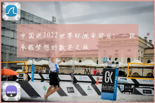 中国进2022世界杯概率背后:一段承载梦想的数字之旅