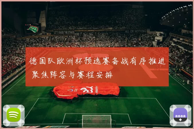 德国队欧洲杯预选赛备战有序推进 聚焦阵容与赛程安排