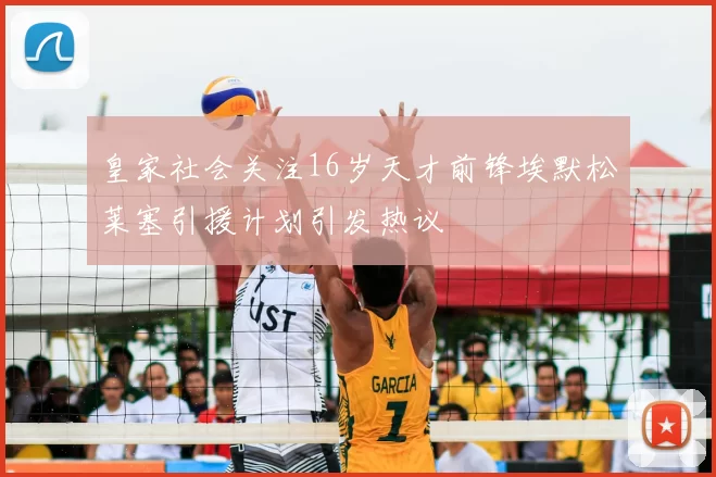 皇家社会关注16岁天才前锋埃默松莱塞引援计划引发热议