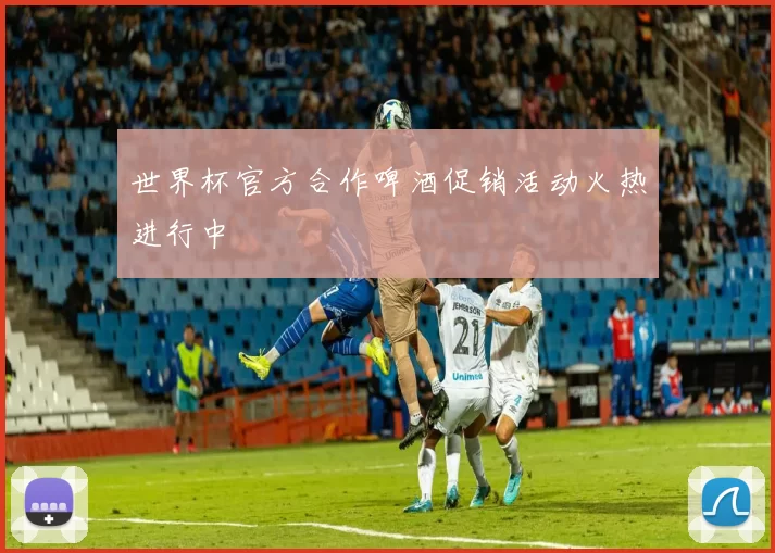 世界杯官方合作啤酒促销活动火热进行中