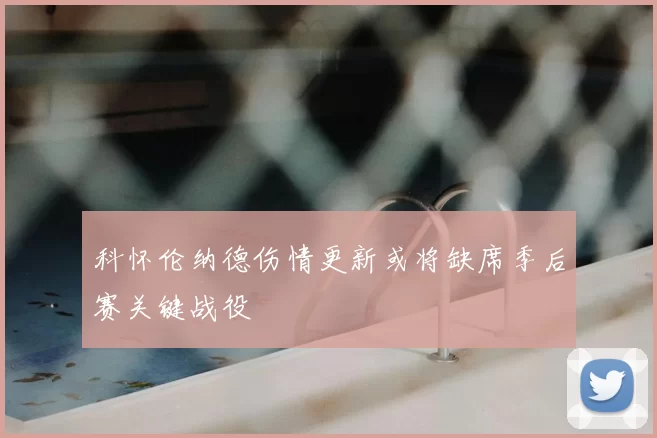 科怀伦纳德伤情更新或将缺席季后赛关键战役