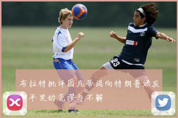 布拉特批评因凡蒂诺向特朗普颁发和平奖的荒谬与不解