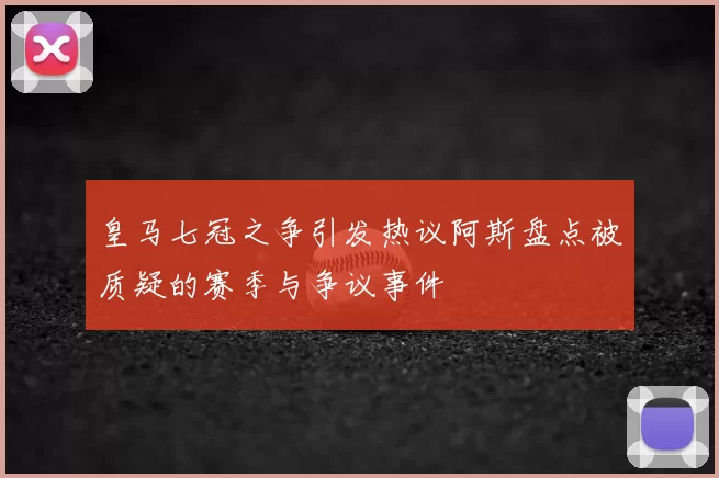 皇马七冠之争引发热议阿斯盘点被质疑的赛季与争议事件