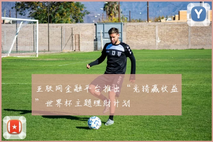 互联网金融平台推出“竞猜赢收益”世界杯主题理财计划