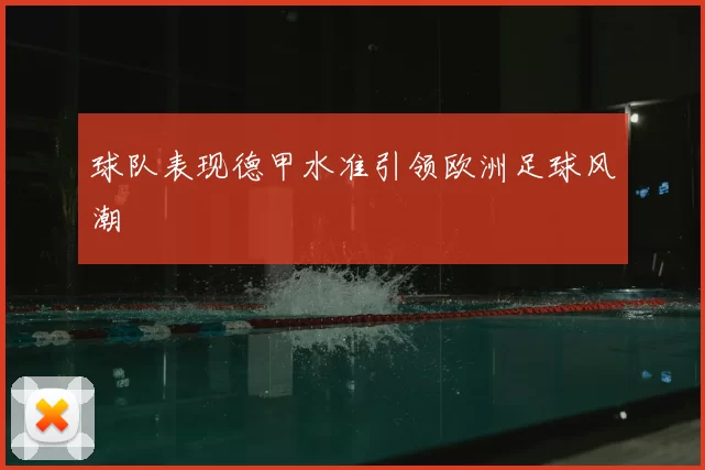 球队表现德甲水准引领欧洲足球风潮