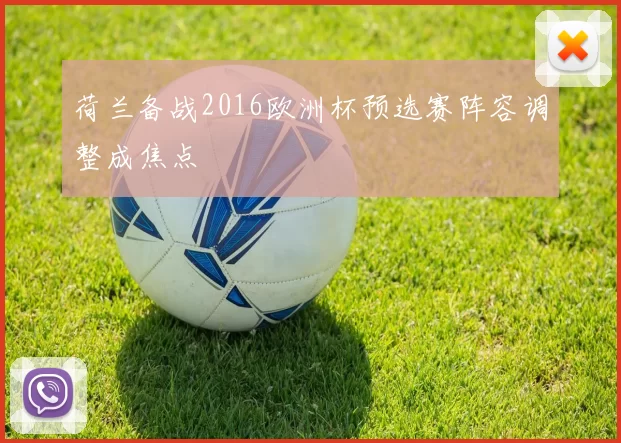 荷兰备战2016欧洲杯预选赛阵容调整成焦点
