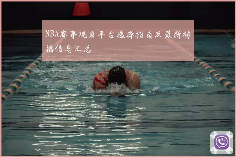 NBA赛事观看平台选择指南及最新转播信息汇总