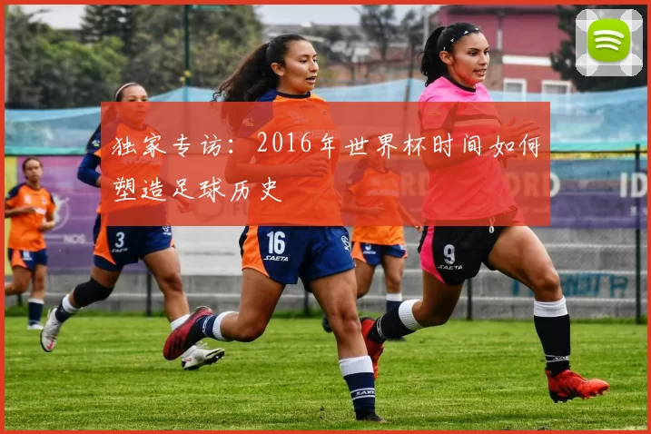 独家专访：2016年世界杯时间如何塑造足球历史