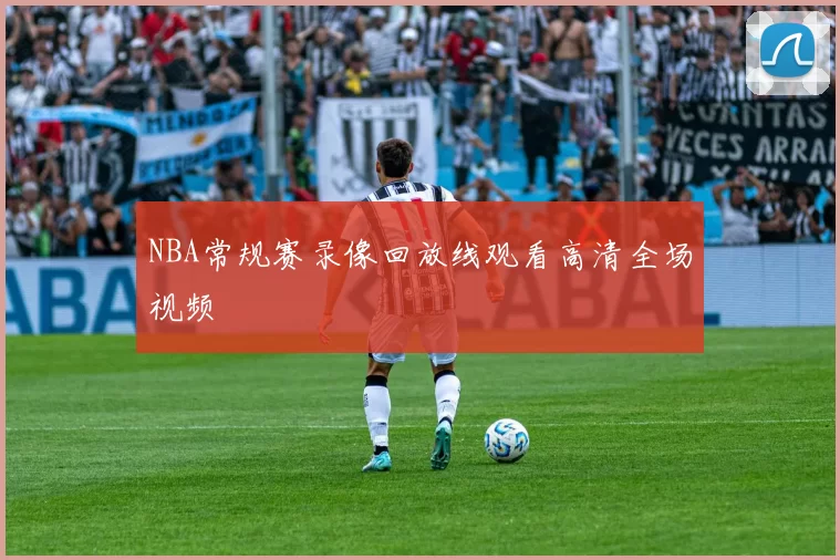 NBA常规赛录像回放线观看高清全场视频