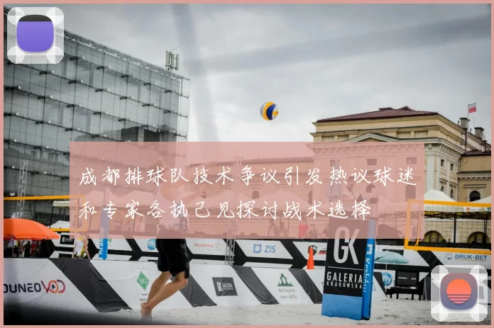 成都排球队技术争议引发热议球迷和专家各执己见探讨战术选择