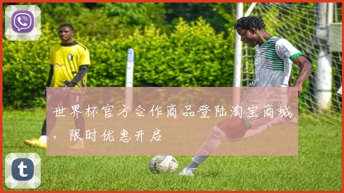 世界杯官方合作商品登陆淘宝商城，限时优惠开启