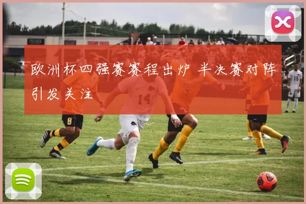 欧洲杯四强赛赛程出炉 半决赛对阵引发关注