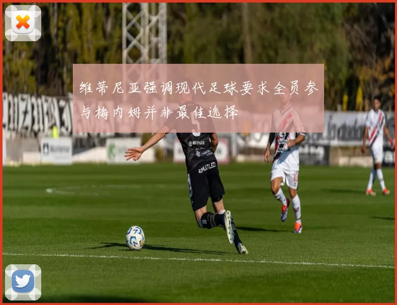 维蒂尼亚强调现代足球要求全员参与梅内姆并非最佳选择
