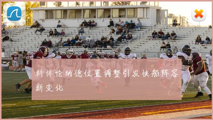 科怀伦纳德位置调整引发快船阵容新变化