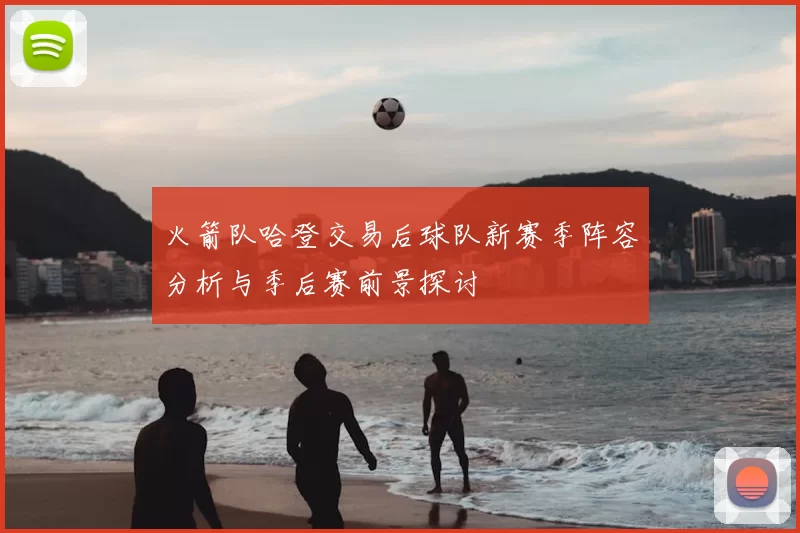 火箭队哈登交易后球队新赛季阵容分析与季后赛前景探讨