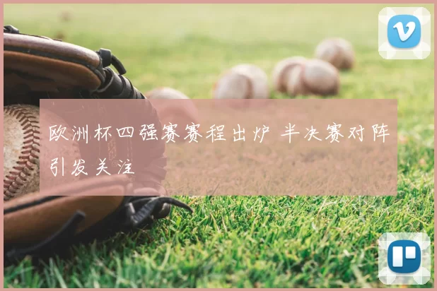 欧洲杯四强赛赛程出炉 半决赛对阵引发关注