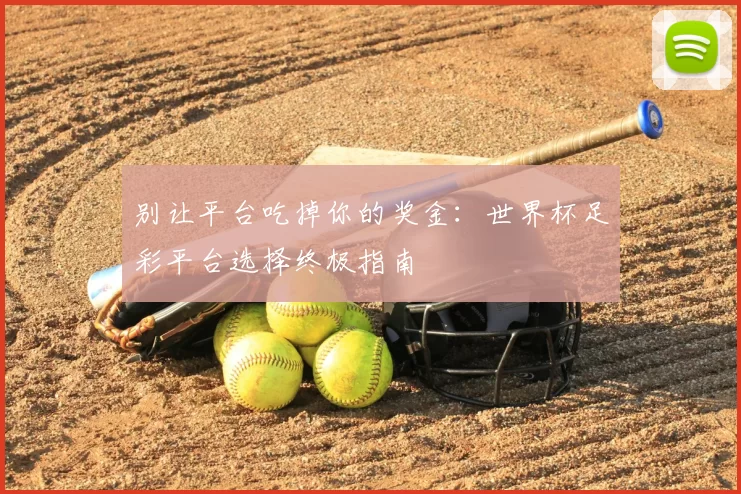 别让平台吃掉你的奖金:世界杯足彩平台选择终极指南
