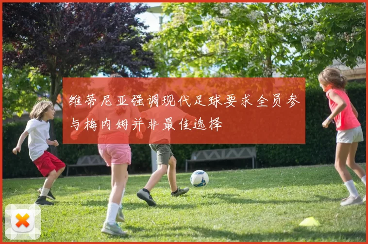 维蒂尼亚强调现代足球要求全员参与梅内姆并非最佳选择