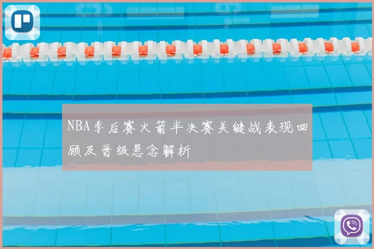 NBA季后赛火箭半决赛关键战表现回顾及晋级悬念解析