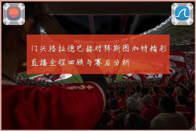 门兴格拉德巴赫对阵斯图加特精彩直播全程回顾与赛后分析