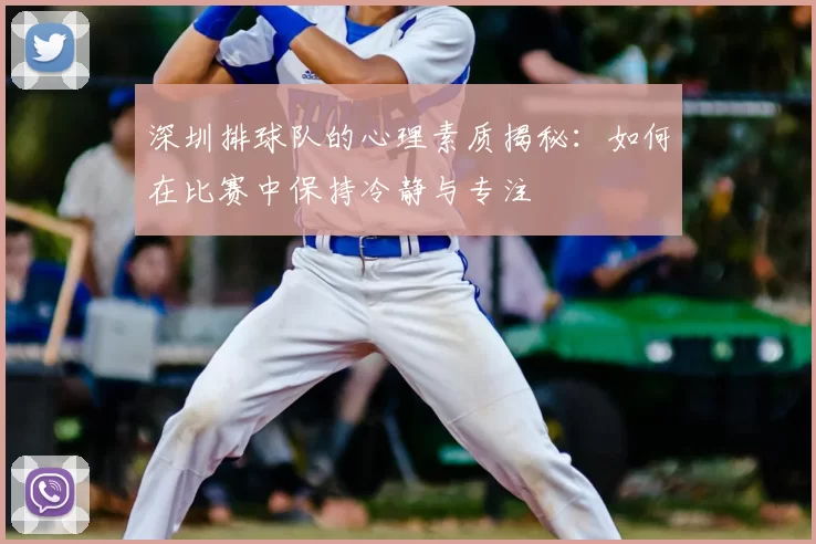 深圳排球队的心理素质揭秘：如何在比赛中保持冷静与专注