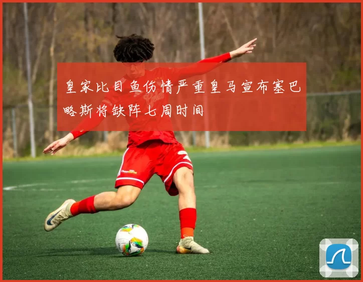 皇家比目鱼伤情严重皇马宣布塞巴略斯将缺阵七周时间