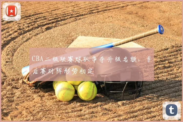 CBA二级联赛球队争夺升级名额，季后赛对阵形势初定