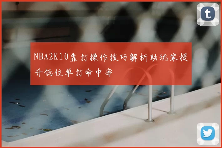 NBA2K10靠打操作技巧解析助玩家提升低位单打命中率