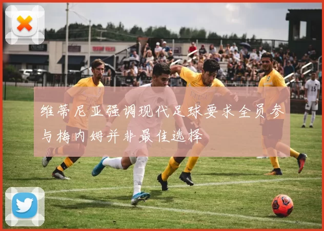维蒂尼亚强调现代足球要求全员参与梅内姆并非最佳选择