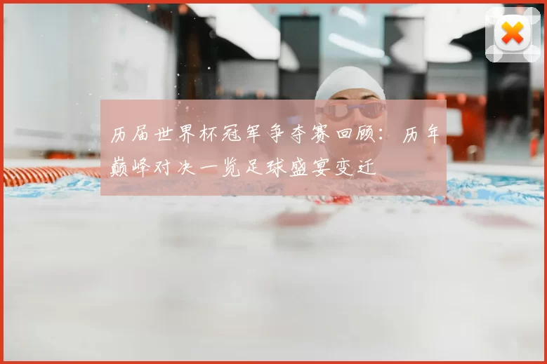 历届世界杯冠军争夺赛回顾:历年巅峰对决一览足球盛宴变迁