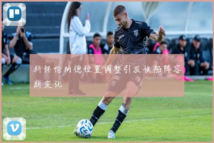 科怀伦纳德位置调整引发快船阵容新变化